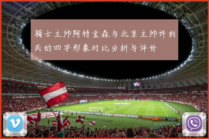 骑士主帅阿特金森与北京主帅许利民的四字形象对比分析与评价