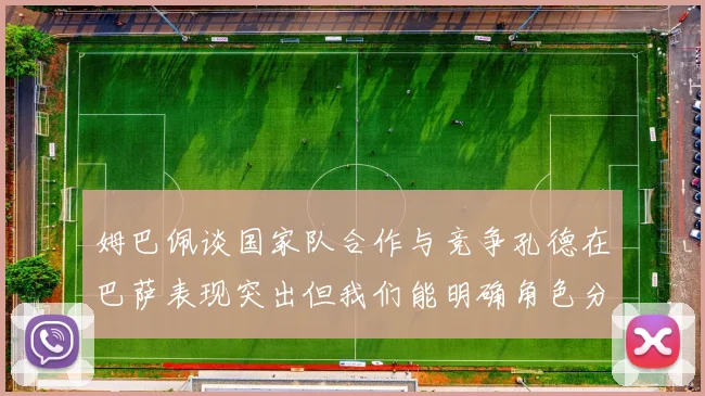 姆巴佩谈国家队合作与竞争孔德在巴萨表现突出但我们能明确角色分工