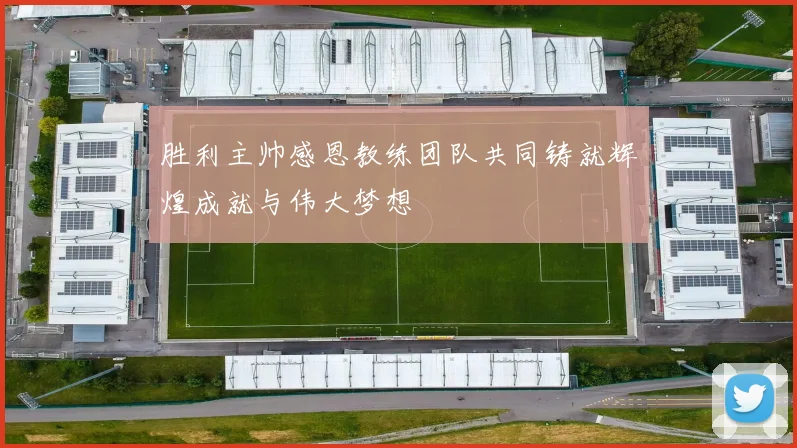 胜利主帅感恩教练团队共同铸就辉煌成就与伟大梦想