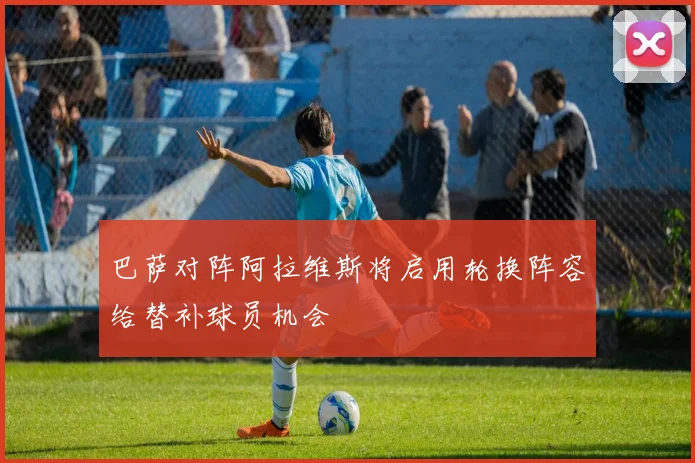 巴萨对阵阿拉维斯将启用轮换阵容给替补球员机会