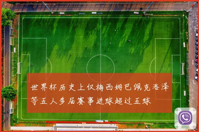 世界杯历史上仅梅西姆巴佩克洛泽等五人多届赛事进球超过五球