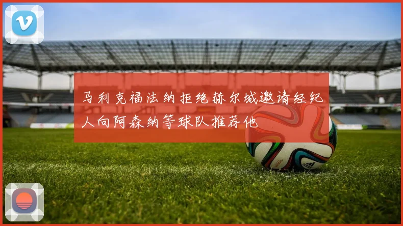 马利克福法纳拒绝赫尔城邀请经纪人向阿森纳等球队推荐他
