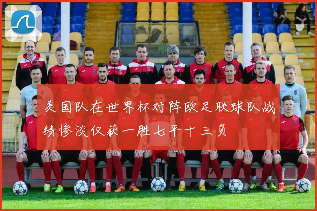 美国队在世界杯对阵欧足联球队战绩惨淡仅获一胜七平十三负