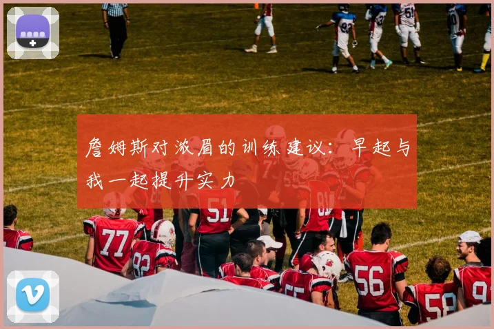 詹姆斯对浓眉的训练建议：早起与我一起提升实力