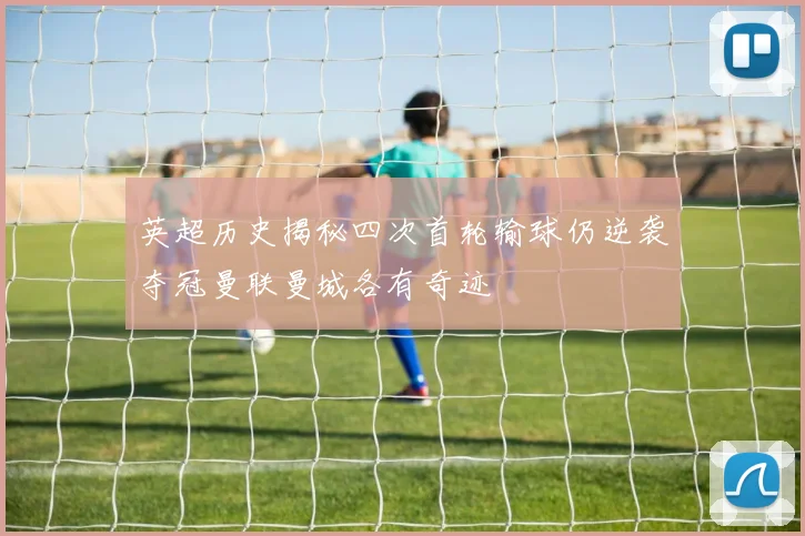 英超历史揭秘四次首轮输球仍逆袭夺冠曼联曼城各有奇迹